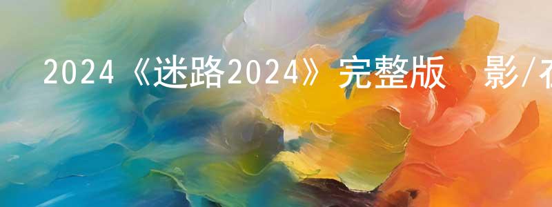 曹旭峰的動漫綜藝大全,2024《迷路2024》完整版電影/在線觀看/百度云-美劇天堂